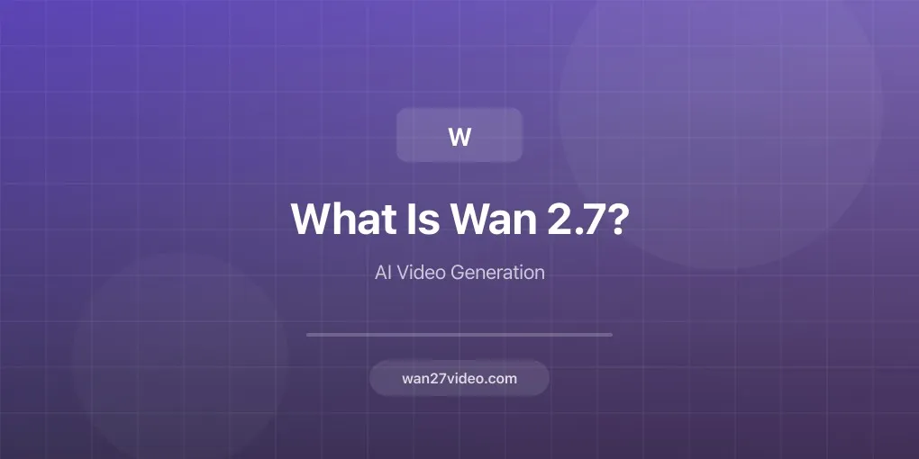 What Is Wan 2.7? Everything You Need to Know About This AI Video Generator